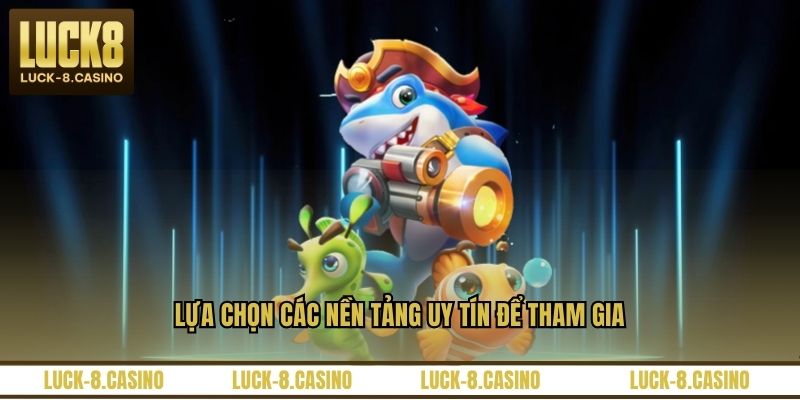 Lựa chọn các nền tảng uy tín để tham gia