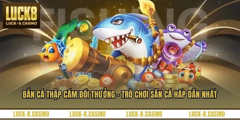 Bắn Cá Thập Cẩm Đổi Thưởng – Trò Chơi Săn Cá Hấp Dẫn Nhất