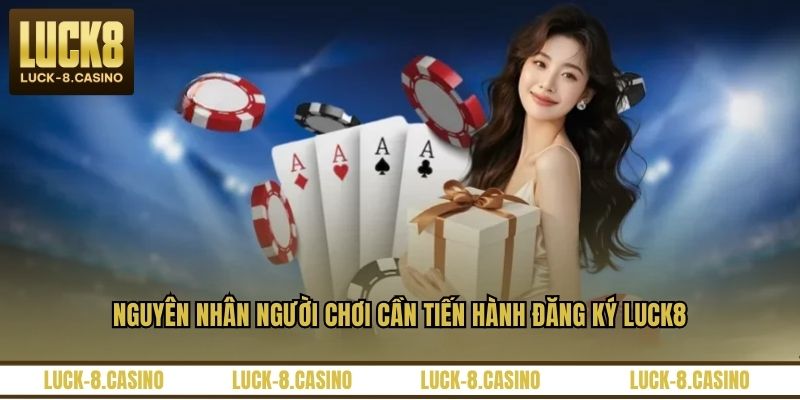 Nguyên nhân người chơi cần tiến hành đăng ký LUCK8