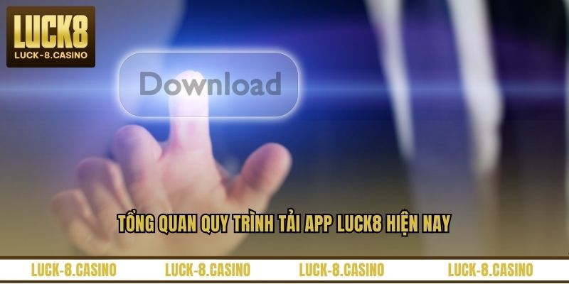Tổng quan quy trình tải app LUCK8 hiện nay