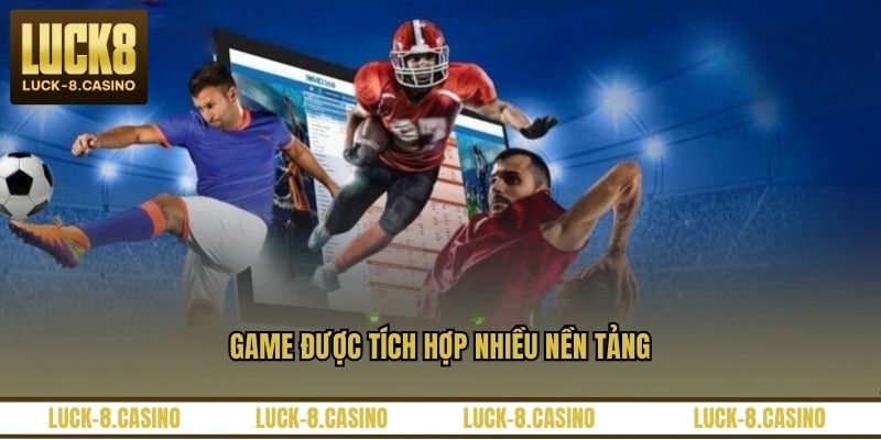Game được tích hợp nhiều nền tảng Game được tích hợp nhiều nền tảng